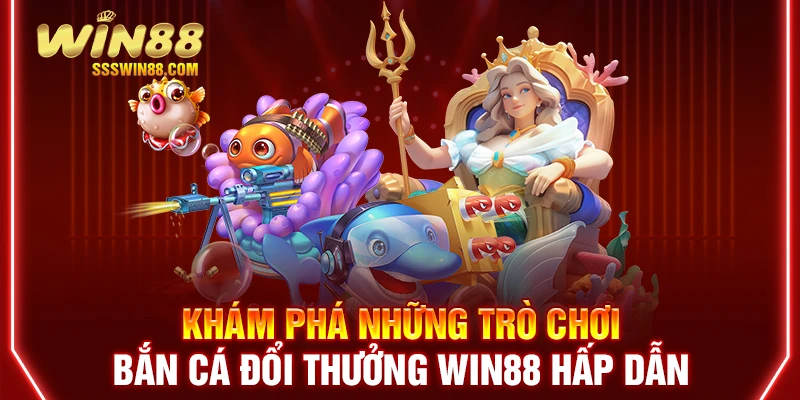 Khám phá những trò chơi bắn cá đổi thưởng WIN88 hấp dẫn