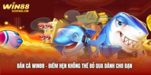 Bắn Cá Win88 | Điểm Hẹn Không Thể Bỏ Qua Dành Cho Bạn