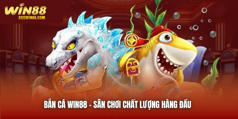 Bắn Cá Win88 - sân chơi chất lượng hàng đầu