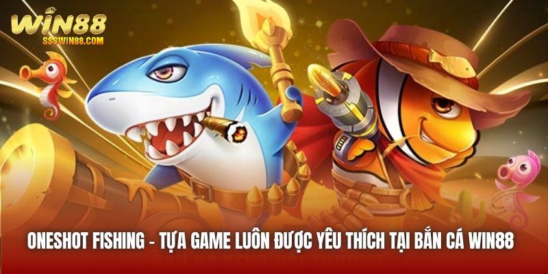 Oneshot Fishing - tựa game luôn được yêu thích tại Bắn Cá Win88