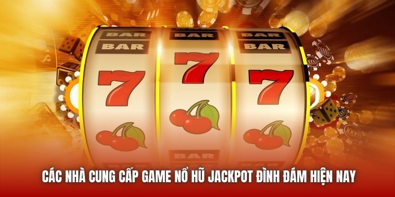 Các nhà cung cấp game nổ hũ Jackpot đình đám hiện nay