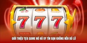 Giới Thiệu Tựa Game Nổ Hũ Uy Tín Bạn Không Nên Bỏ Lỡ