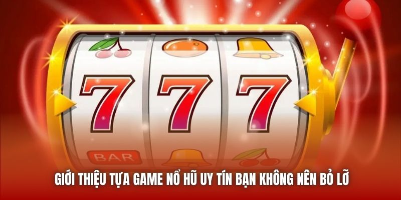 Giới Thiệu Tựa Game Nổ Hũ Uy Tín Bạn Không Nên Bỏ Lỡ