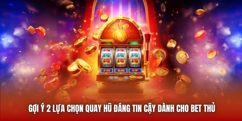 Gợi ý 2 lựa chọn quay hũ đáng tin cậy dành cho bet thủ