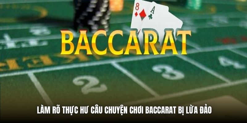 Làm rõ thực hư câu chuyện chơi Baccarat bị lừa đảo