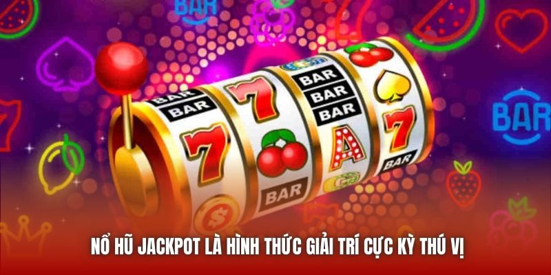 Nổ hũ Jackpot là hình thức giải trí cực kỳ thú vị