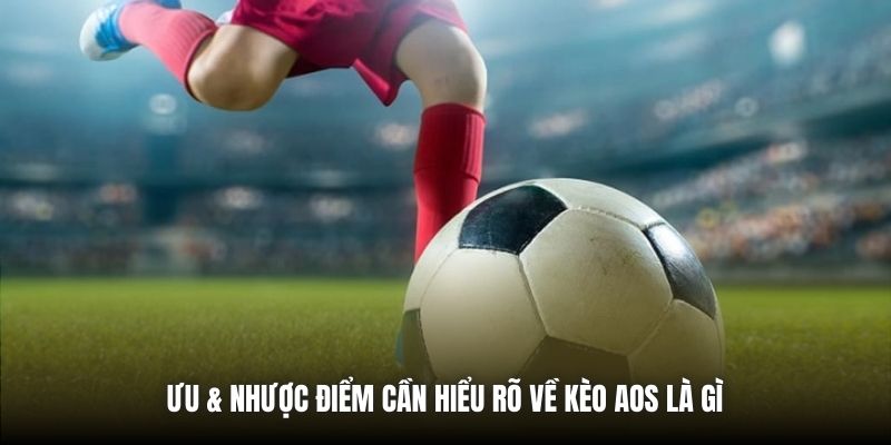 Ưu & nhược điểm cần hiểu rõ về kèo AOS là gì 