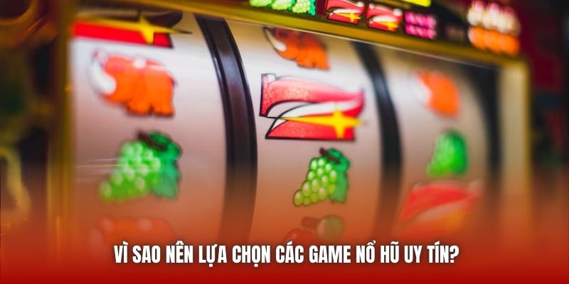 Vì sao nên lựa chọn các game nổ hũ uy tín?