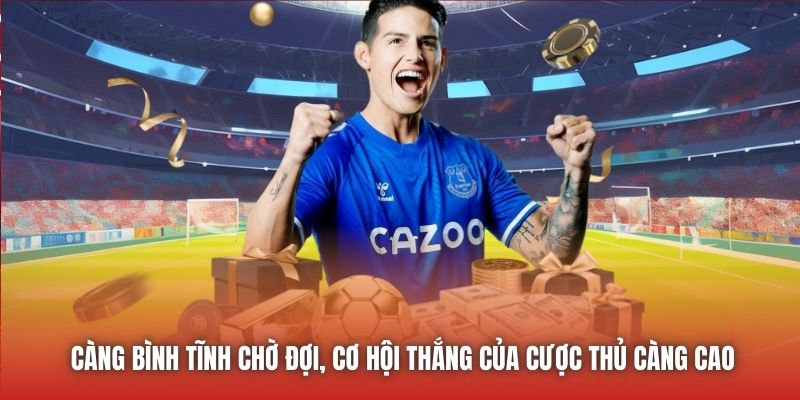 Càng bình tĩnh chờ đợi, cơ hội thắng của cược thủ càng cao