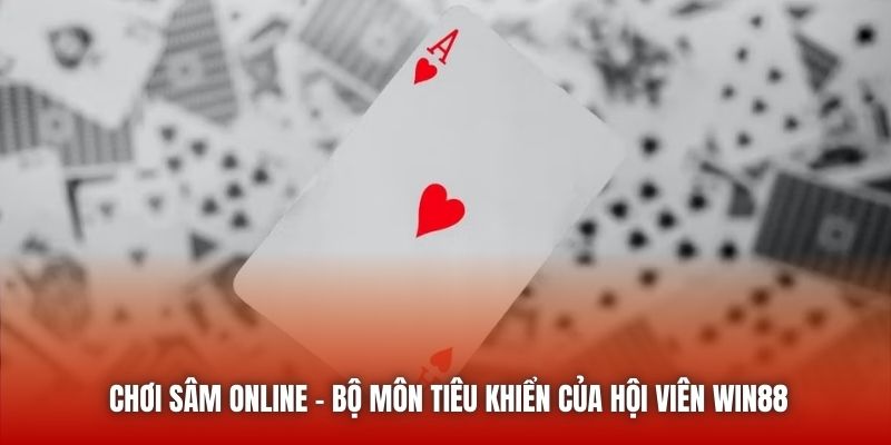 Chơi Sâm Online - Bộ Môn Tiêu Khiển Của Hội Viên Win88