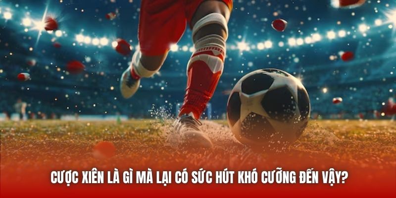 Cược xiên là gì mà lại có sức hút khó cưỡng đến vậy?