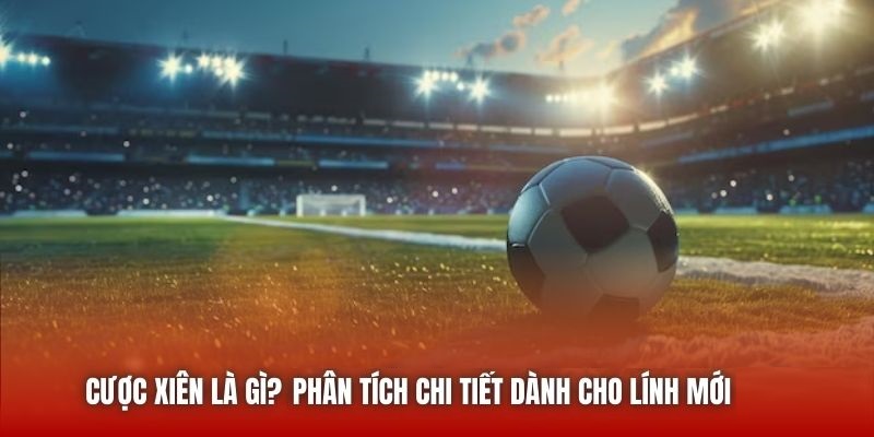 Cược Xiên Là Gì? Win88 Phân Tích Chi Tiết Dành Cho Lính Mới