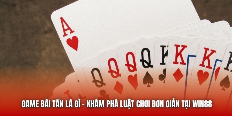 Game Bài Tấn Là Gì - Khám Phá Luật Chơi Đơn Giản Tại Win88