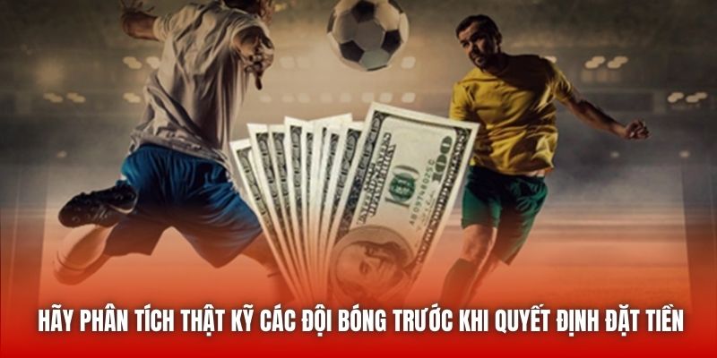 Hãy phân tích thật kỹ các đội bóng trước khi quyết định đặt tiền
