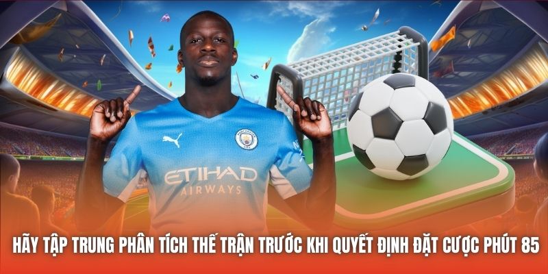 Hãy tập trung phân tích thế trận trước khi quyết định đặt cược phút 85