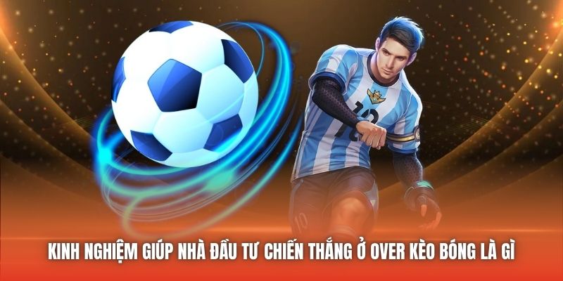 Kinh nghiệm giúp nhà đầu tư chiến thắng ở Over kèo bóng là gì