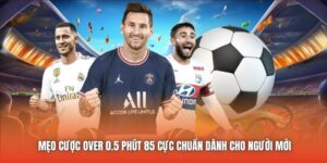 Mẹo Cược Over 0.5 Phút 85 Cực Chuẩn Dành Cho Người Mới