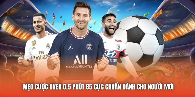 Mẹo Cược Over 0.5 Phút 85 Cực Chuẩn Dành Cho Người Mới