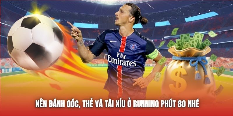 Nên đánh góc, thẻ và tài xỉu ở running phút 80 nhé