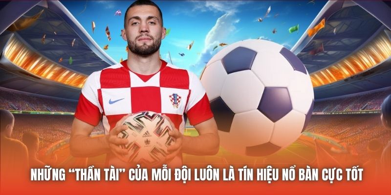 Những “thần tài” của mỗi đội luôn là tín hiệu nổ bàn cực tốt