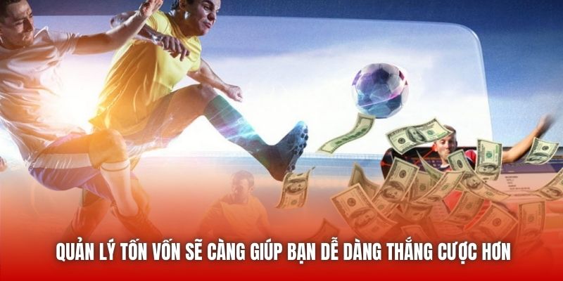Quản lý tốn vốn sẽ càng giúp bạn dễ dàng thắng cược hơn