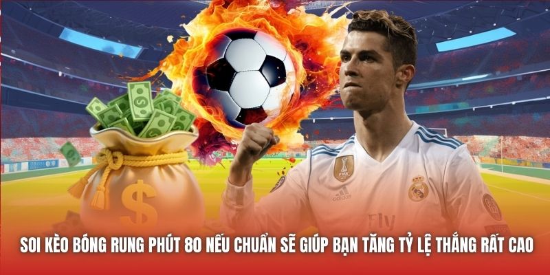 Soi kèo bóng rung phút 80 nếu chuẩn sẽ giúp bạn tăng tỷ lệ thắng rất cao