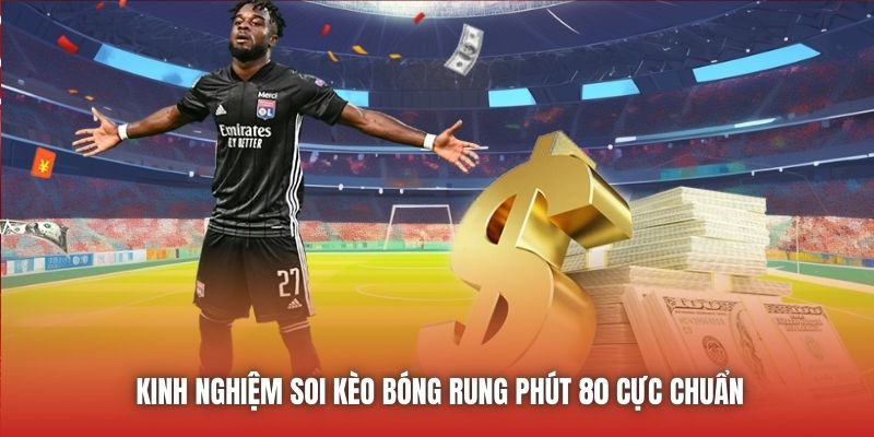 Kinh Nghiệm Soi Kèo Bóng Rung Phút 80 Cực Chuẩn