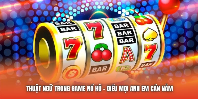 Thuật Ngữ Trong Game Nổ Hũ - Điều Mọi Anh Em Cần Nắm