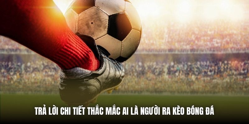 Trả lời chi tiết thắc mắc ai là người ra kèo bóng đá