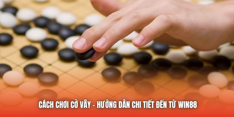 Cách Chơi Cờ Vây - Hướng Dẫn Chi Tiết Đến Từ Win88