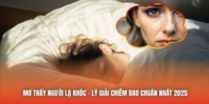 Mơ Thấy Người Lạ Khóc - Lý Giải Chiêm Bao Chuẩn Nhất 2025
