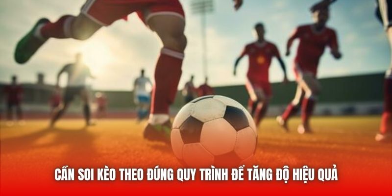 Cần soi kèo theo đúng quy trình để tăng độ hiệu quả