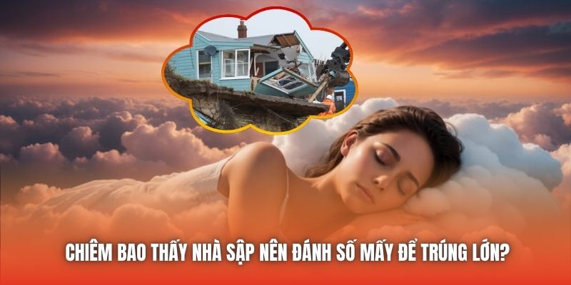 Chiêm bao thấy nhà sập nên đánh số mấy để trúng lớn?