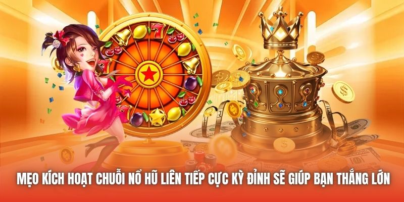 Mẹo kích hoạt chuỗi nổ hũ liên tiếp cực kỳ đỉnh sẽ giúp bạn thắng lớn