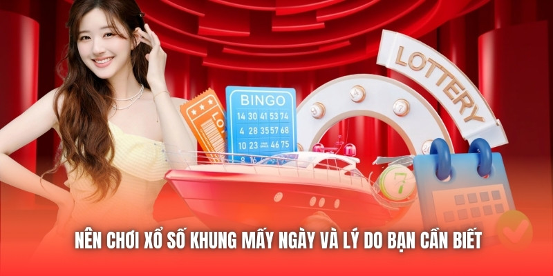 Nên chơi xổ số khung mấy ngày và lý do bạn cần biết