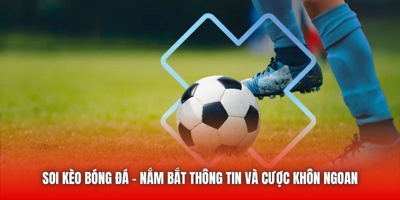 Soi Kèo Bóng Đá | Nắm Bắt Thông Tin Và Cược Khôn Ngoan