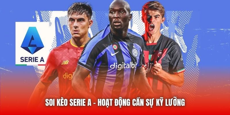 Soi kèo Serie A - Hoạt động cần sự kỹ lưỡng