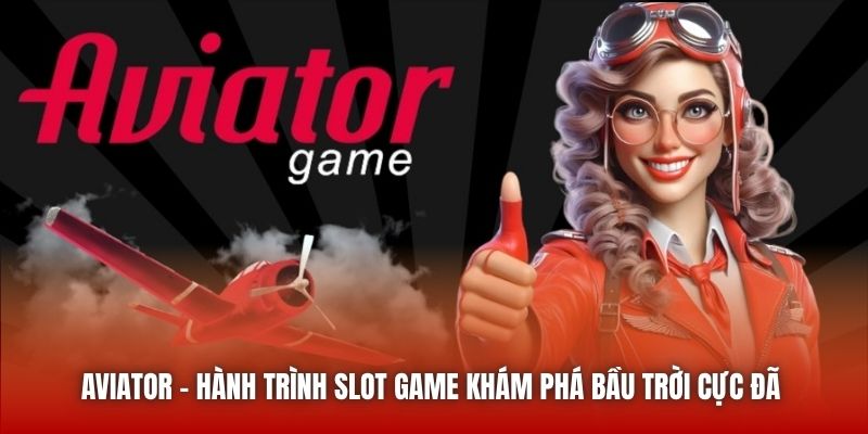 Aviator - Hành Trình Slot Game Khám Phá Bầu Trời Cực Đã