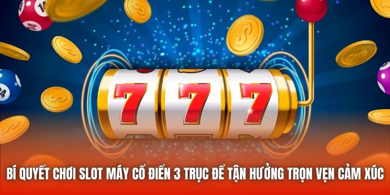Bí quyết chơi slot máy cổ điển 3 trục để tận hưởng trọn vẹn cảm xúc