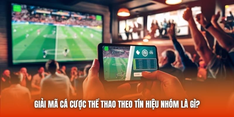 Giải Mã Cá Cược Thể Thao Theo Tín Hiệu Nhóm Là Gì?