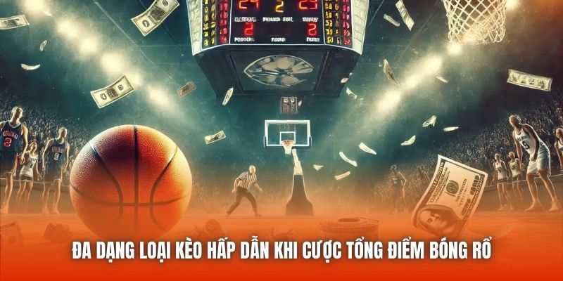 Đa dạng loại kèo hấp dẫn khi cược tổng điểm bóng rổ