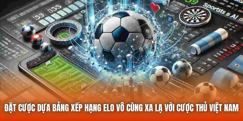 Đặt cược dựa bảng xếp hạng Elo vô cùng xa lạ với cược thủ Việt Nam