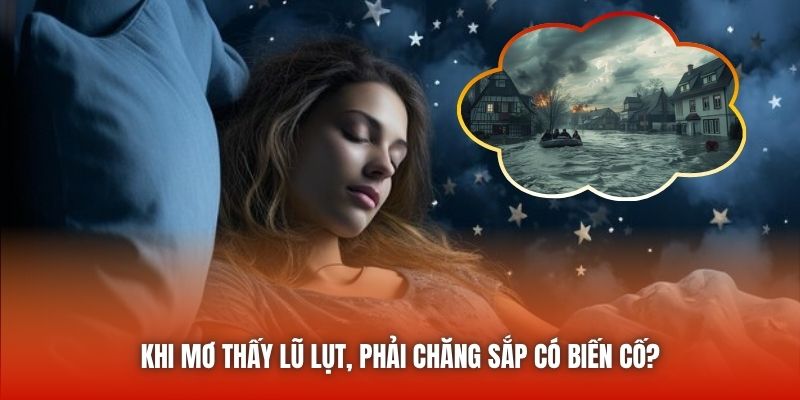 Khi mơ thấy lũ lụt, phải chăng sắp có biến cố?