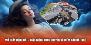 Mơ Thấy Động Đất - Giấc Mộng Rung Chuyển Và Điềm Báo Bất Ngờ