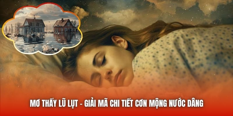 Mơ Thấy Lũ Lụt - Giải Mã Chi Tiết Cơn Mộng Nước Dâng