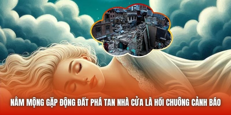Nằm mộng gặp động đất phá tan nhà cửa là hồi chuông cảnh báo