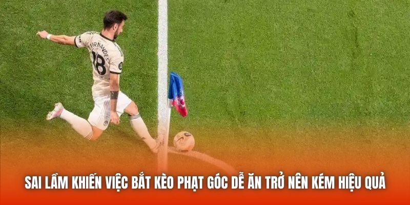 Sai lầm khiến việc bắt kèo phạt góc dễ ăn trở nên kém hiệu quả