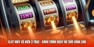 Slot Máy Cổ Điển 3 Trục - Hành Trình Quay Hũ Thời Vàng Son