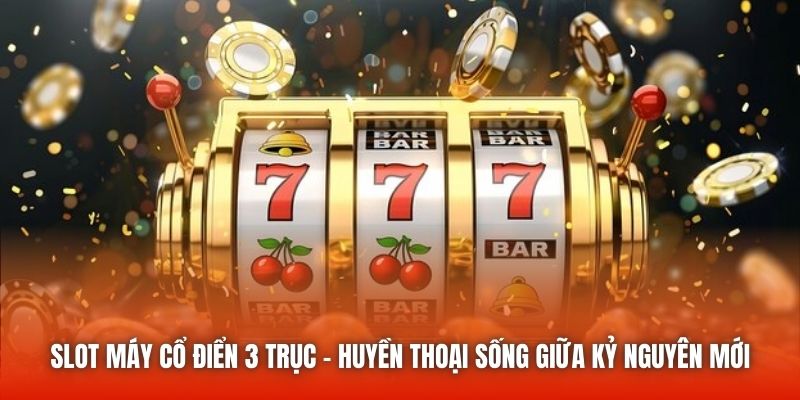 Slot máy cổ điển 3 trục - Huyền thoại sống giữa kỷ nguyên mới