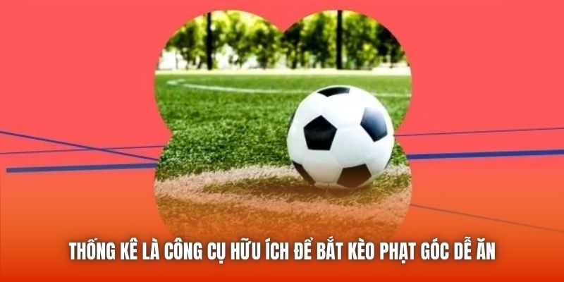 Thống kê là công cụ hữu ích để bắt kèo phạt góc dễ ăn